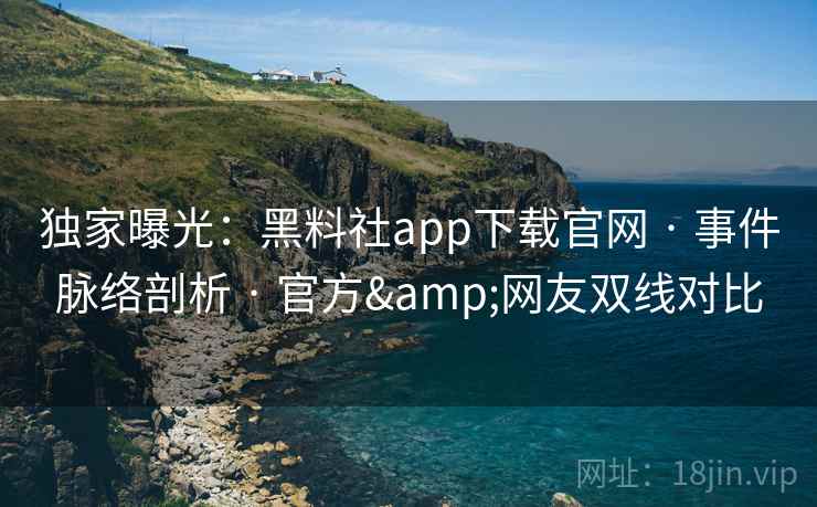 独家曝光:黑料社app下载官网 · 事件脉络剖析 官方&网友双线对比 第1张 独家曝光:黑料社app下载官网 · 事件脉络剖析 官方&网友双线对比 第1张