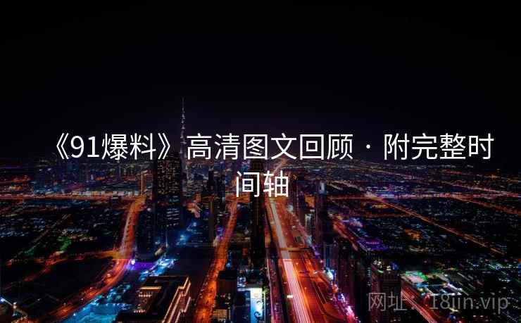 《91爆料》高清图文回顾 · 附完整时间轴 第1张 《91爆料》高清图文回顾 · 附完整时间轴 第1张