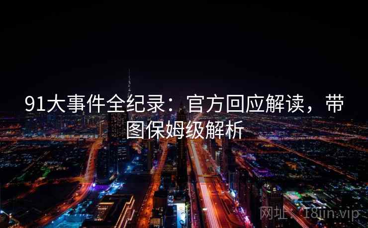 91大事件全纪录:官方回应解读,带图保姆级解析