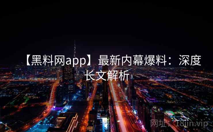 【黑料网app】最新内幕爆料:深度长文解析