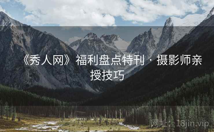 《秀人网》福利盘点特刊 · 摄影师亲授技巧