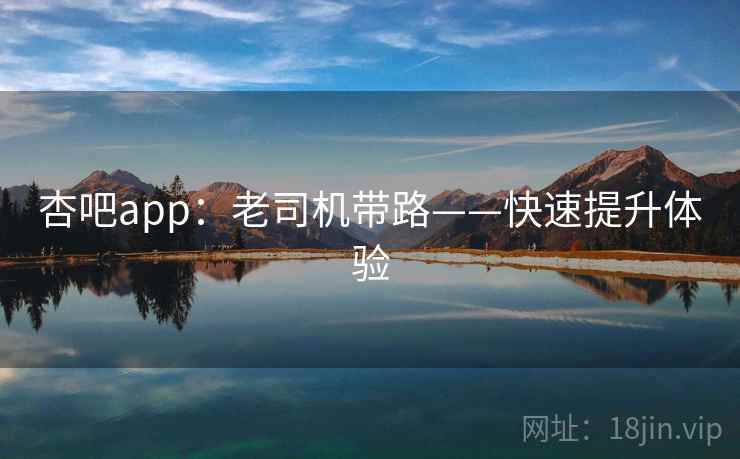 杏吧app：老司机带路——快速提升体验