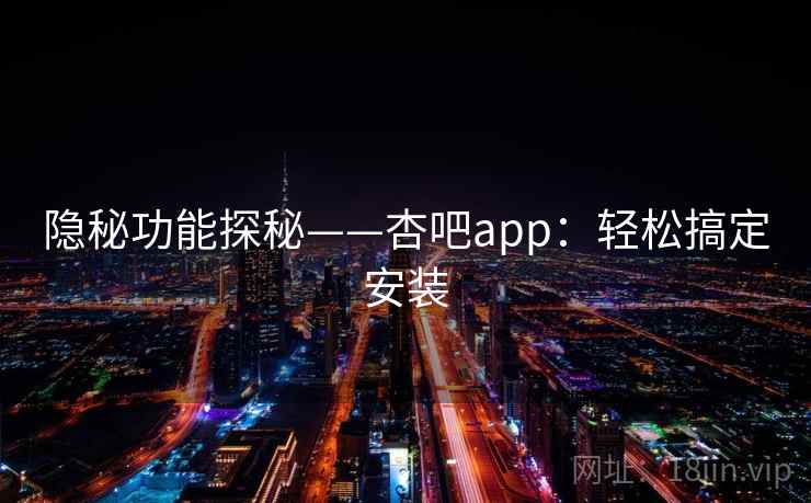 隐秘功能探秘——杏吧app：轻松搞定安装  第1张
