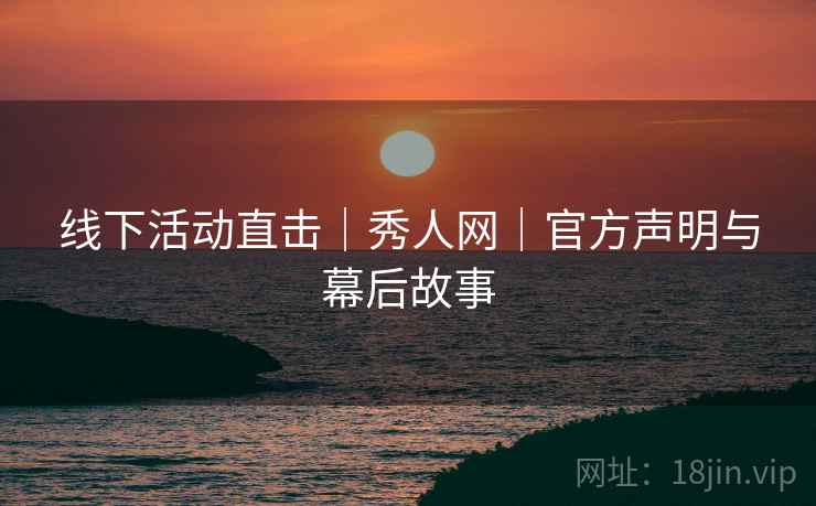 线下活动直击｜秀人网｜官方声明与幕后故事