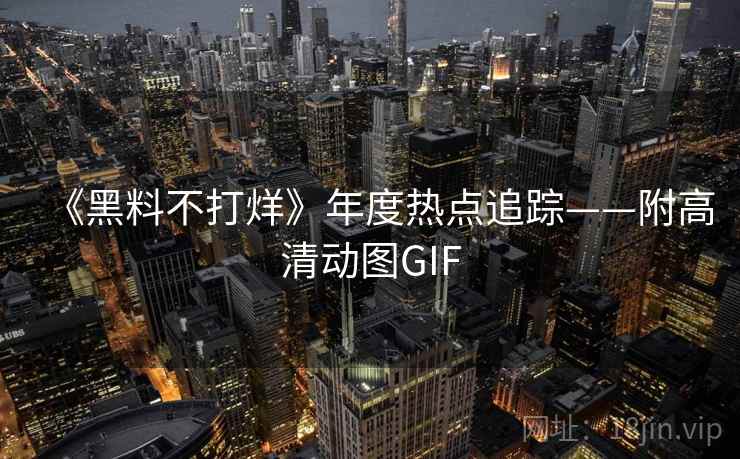 《黑料不打烊》年度热点追踪——附高清动图GIF