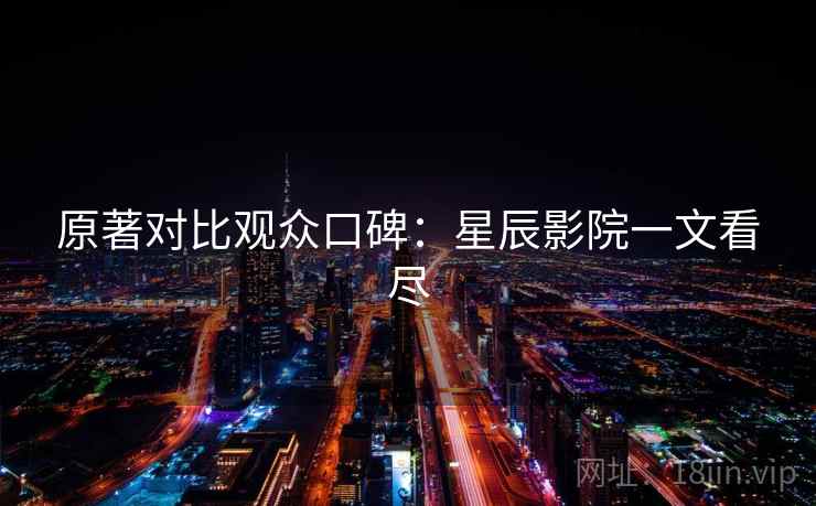 原著对比观众口碑:星辰影院一文看尽 第1张 原著对比观众口碑:星辰影院一文看尽 第1张