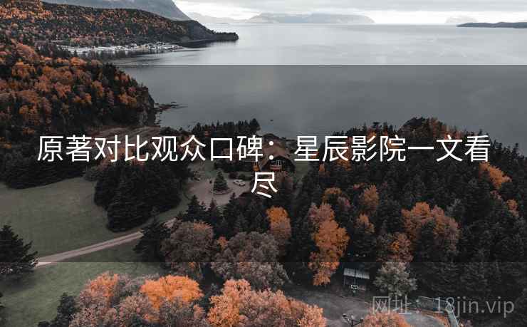 原著对比观众口碑:星辰影院一文看尽 第2张 原著对比观众口碑:星辰影院一文看尽 第2张