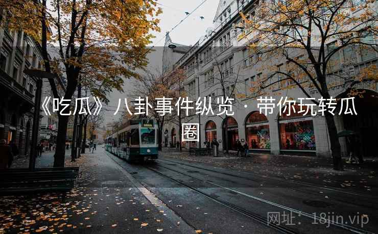 《吃瓜》八卦事件纵览 · 带你玩转瓜圈