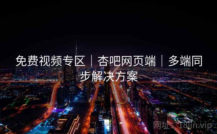 免费视频专区|杏吧网页端|多端同步解决方案
