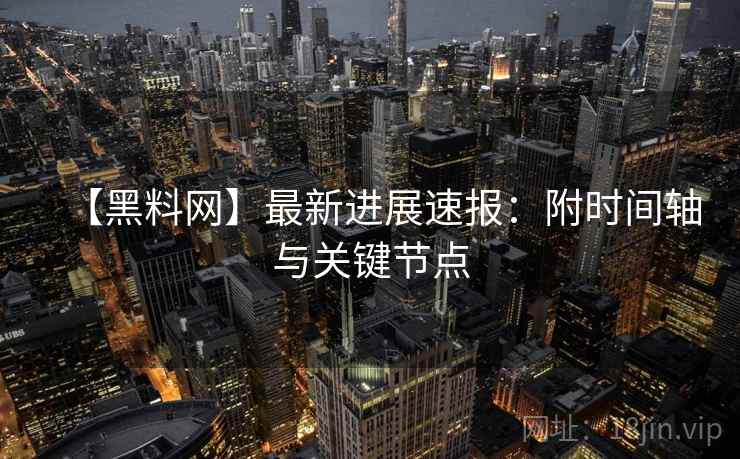 【黑料网】最新进展速报:附时间轴与关键节点