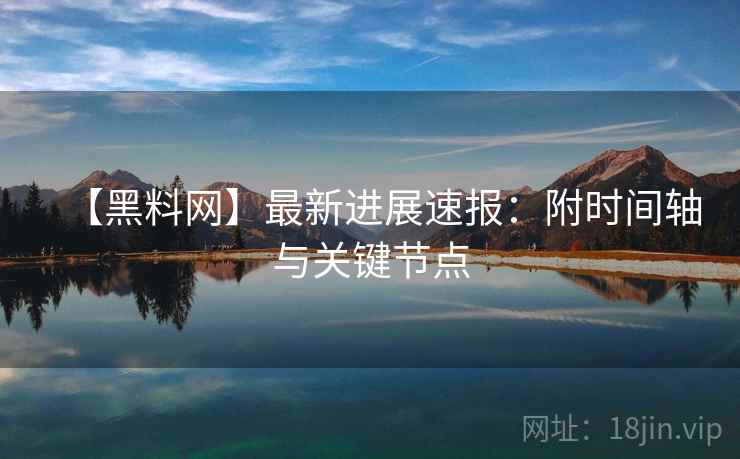 【黑料网】最新进展速报:附时间轴与关键节点