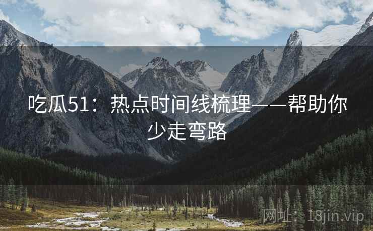 吃瓜51:热点时间线梳理——帮助你少走弯路