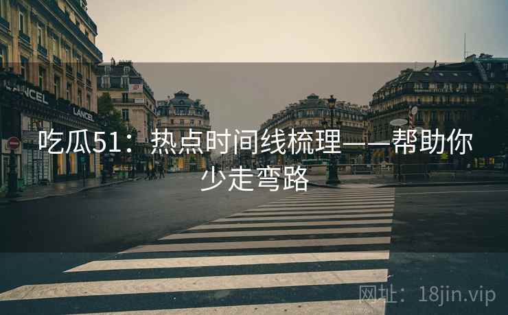 吃瓜51:热点时间线梳理——帮助你少走弯路