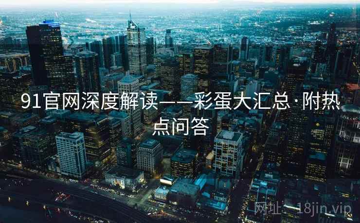 91官网深度解读——彩蛋大汇总·附热点问答