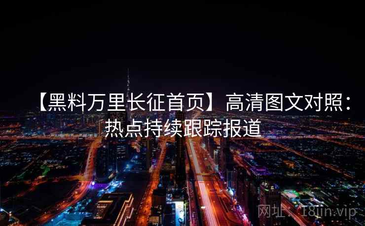 【黑料万里长征首页】高清图文对照:热点持续跟踪报道