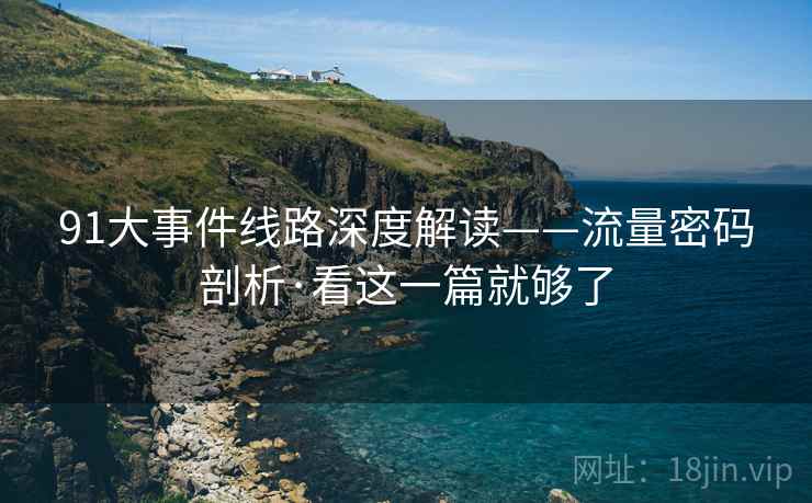 91大事件线路深度解读——流量密码剖析·看这一篇就够了