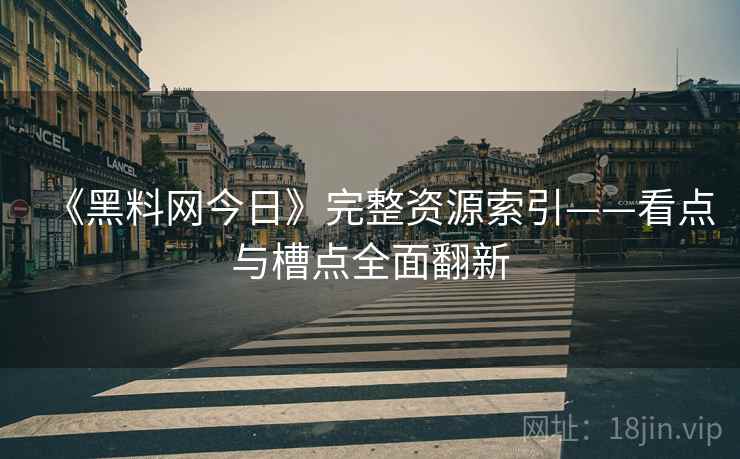 《黑料网今日》完整资源索引——看点与槽点全面翻新  第2张