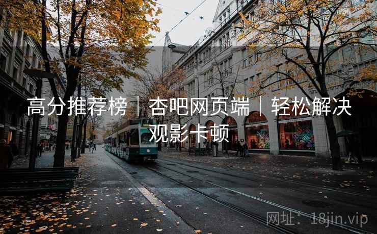高分推荐榜|杏吧网页端|轻松解决观影卡顿