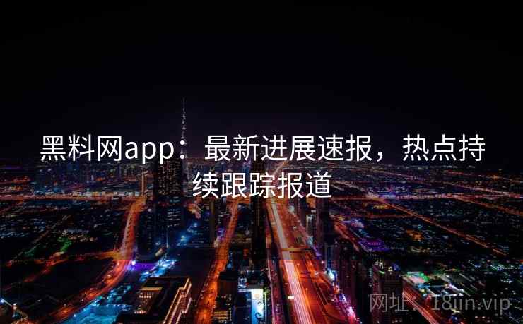 黑料网app:最新进展速报,热点持续跟踪报道 第2张 黑料网app:最新进展速报,热点持续跟踪报道 第2张
