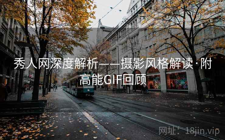 秀人网深度解析——摄影风格解读·附高能GIF回顾